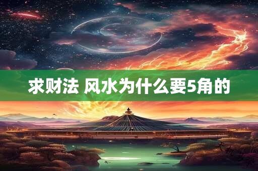 求财法 风水为什么要5角的