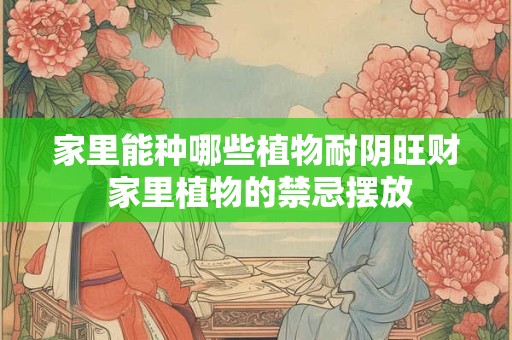 家里能种哪些植物耐阴旺财 家里植物的禁忌摆放