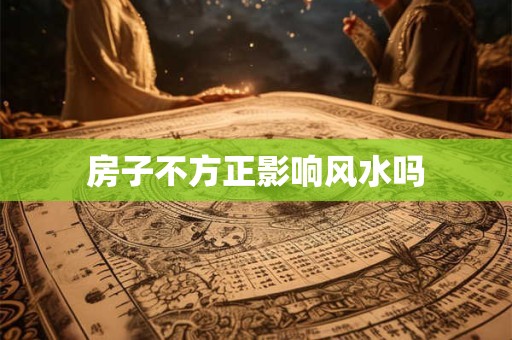 房子不方正影响风水吗