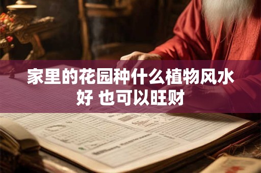 家里的花园种什么植物风水好 也可以旺财