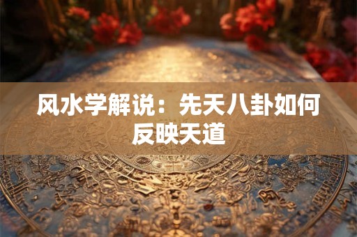 风水学解说：先天八卦如何反映天道