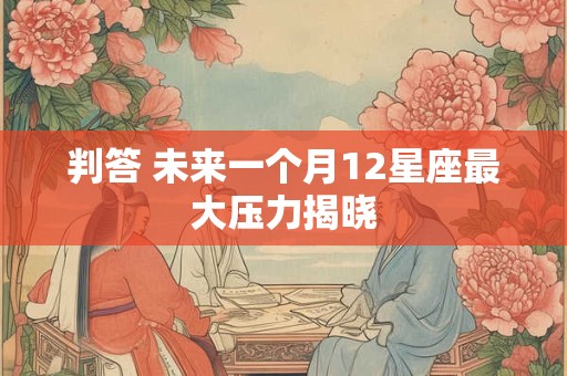 判答 未来一个月12星座最大压力揭晓