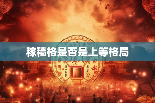 详细阅读:稼穑格是否是上等格局 稼穑格是否是上等格局