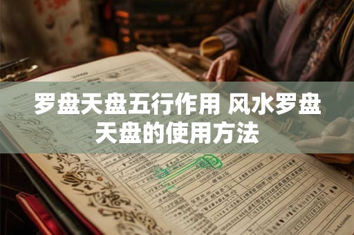 罗盘天盘五行作用 风水罗盘天盘的使用方法