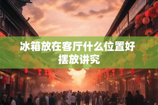 详细阅读:冰箱放在客厅什么位置好 摆放讲究 冰箱放在客厅什么位置好 摆放讲究