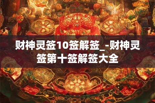 财神灵签10签解签_-财神灵签第十签解签大全