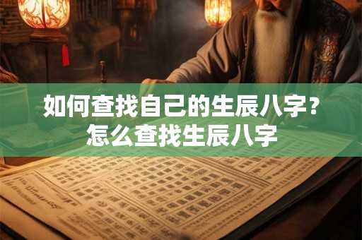 如何查找自己的生辰八字？怎么查找生辰八字