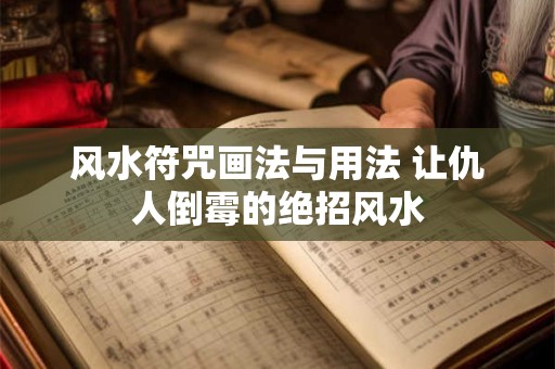 风水符咒画法与用法 让仇人倒霉的绝招风水