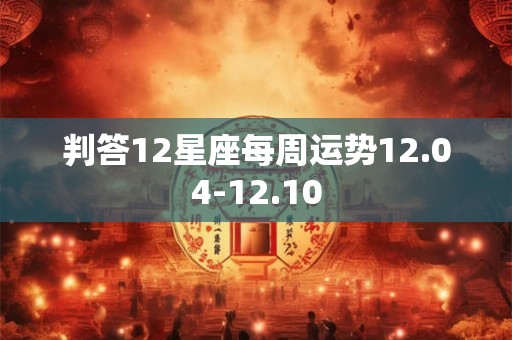 判答12星座每周运势12.04-12.10