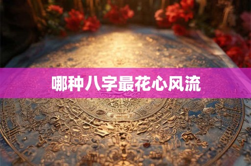 哪种八字最花心风流