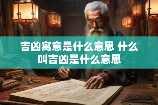 吉凶寓意是什么意思 什么叫吉凶是什么意思