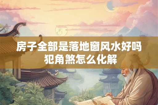 房子全部是落地窗风水好吗 犯角煞怎么化解