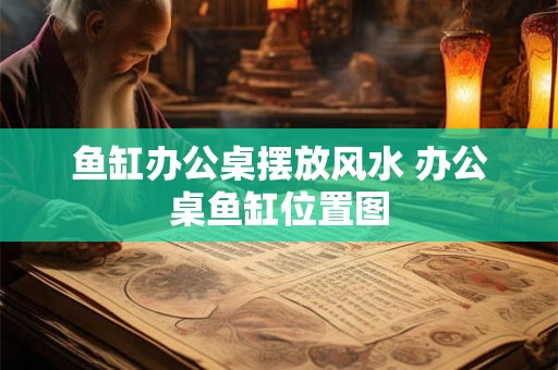 鱼缸办公桌摆放风水 办公桌鱼缸位置图