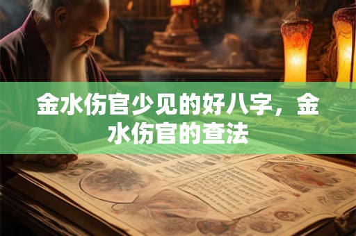 金水伤官少见的好八字，金水伤官的查法