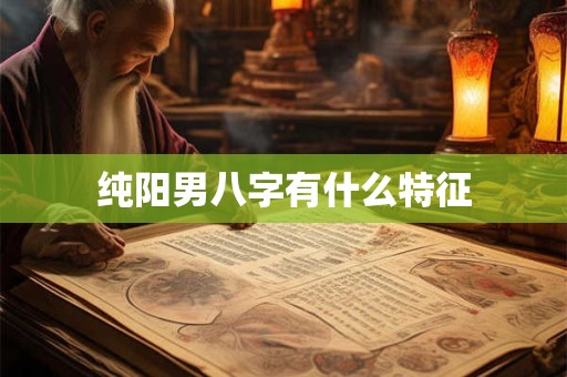 纯阳男八字有什么特征