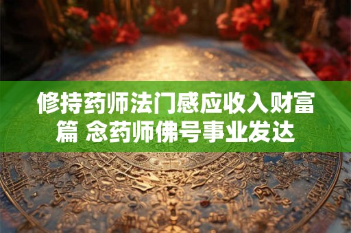 修持药师法门感应收入财富篇 念药师佛号事业发达
