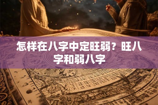 详细阅读:怎样在八字中定旺弱?旺八字和弱八字 怎样在八字中定旺弱?旺八字和弱八字