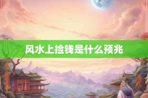详细阅读:风水上捡钱是什么预兆 风水上捡钱是什么预兆