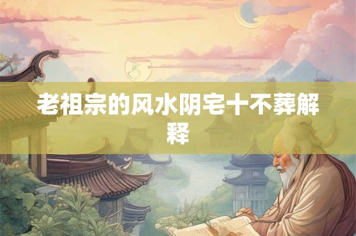 老祖宗的风水阴宅十不葬解释