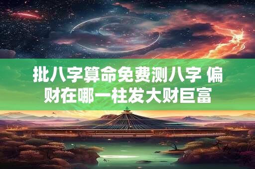 批八字算命免费测八字 偏财在哪一柱发大财巨富