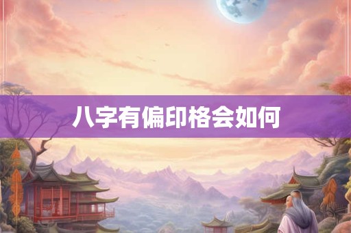 八字有偏印格会如何 八字有偏印格会如何