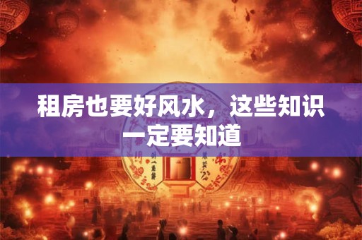 租房也要好风水，这些知识一定要知道