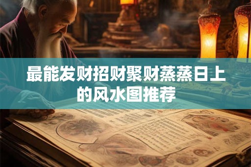 最能发财招财聚财蒸蒸日上的风水图推荐