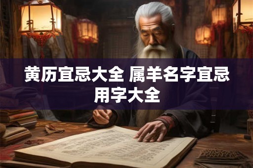 黄历宜忌大全 属羊名字宜忌用字大全