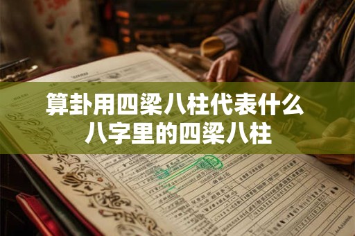 算卦用四梁八柱代表什么 八字里的四梁八柱