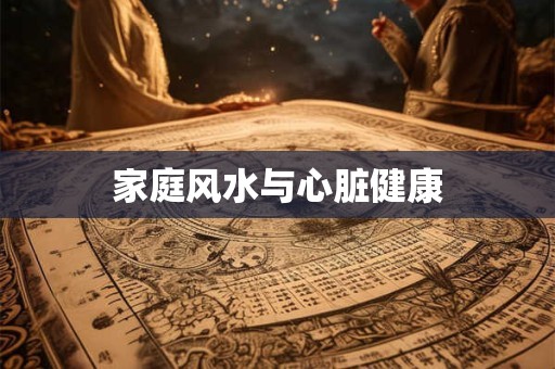 家庭风水与心脏健康