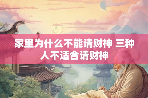 家里为什么不能请财神 三种人不适合请财神
