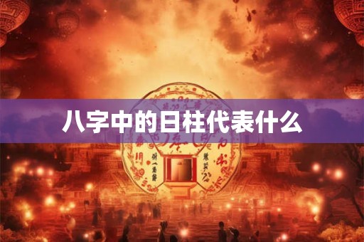 八字中的日柱代表什么