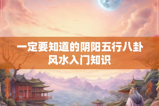 一定要知道的阴阳五行八卦风水入门知识