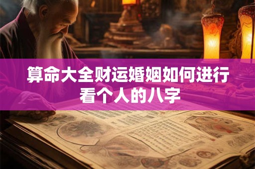 算命大全财运婚姻如何进行 看个人的八字