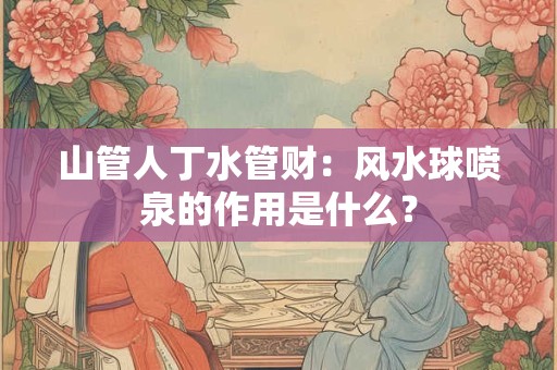 山管人丁水管财：风水球喷泉的作用是什么？