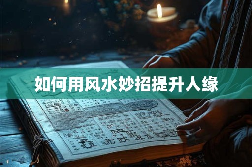 如何用风水妙招提升人缘