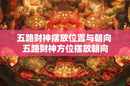 五路财神摆放位置与朝向 五路财神方位摆放朝向