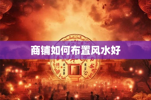 商铺如何布置风水好