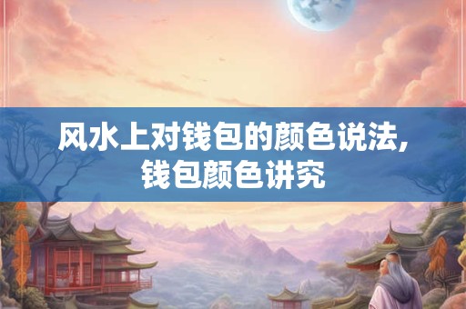 风水上对钱包的颜色说法,钱包颜色讲究