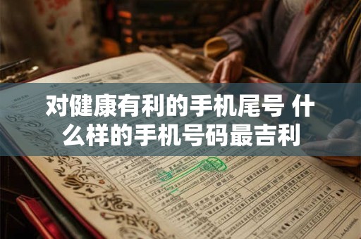 对健康有利的手机尾号 什么样的手机号码最吉利