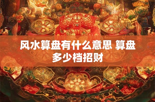 风水算盘有什么意思 算盘多少档招财