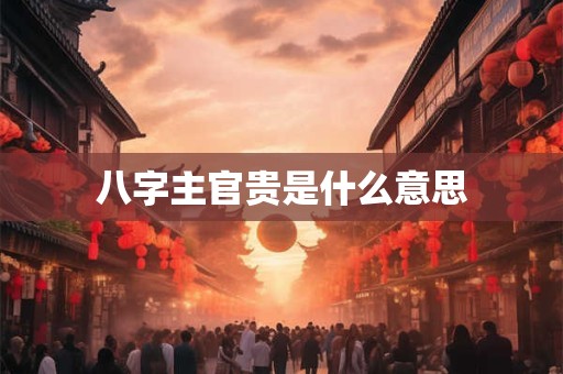 八字主官贵是什么意思