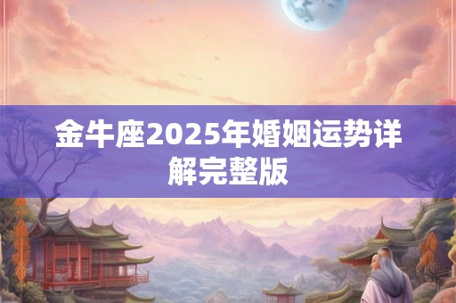 金牛座2025年婚姻运势详解完整版