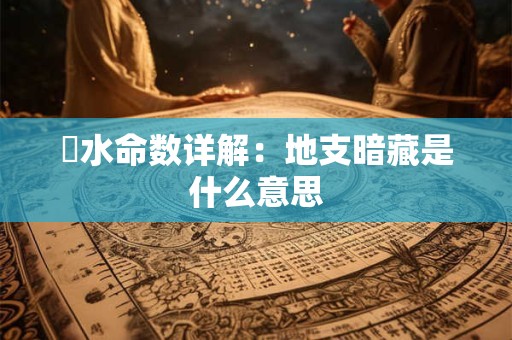 風水命数详解：地支暗藏是什么意思