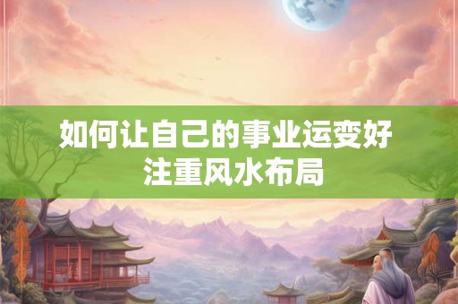 如何让自己的事业运变好  注重风水布局