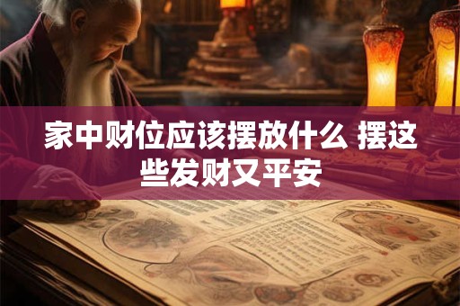 详细阅读:家中财位应该摆放什么 摆这些发财又平安 家中财位应该摆放什么 摆这些发财又平安
