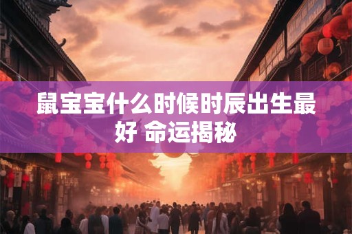 鼠宝宝什么时候时辰出生最好 命运揭秘