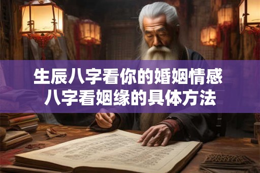 生辰八字看你的婚姻情感 八字看姻缘的具体方法