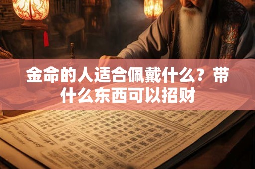 金命的人适合佩戴什么？带什么东西可以招财