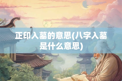 正印入墓的意思(八字入墓是什么意思)